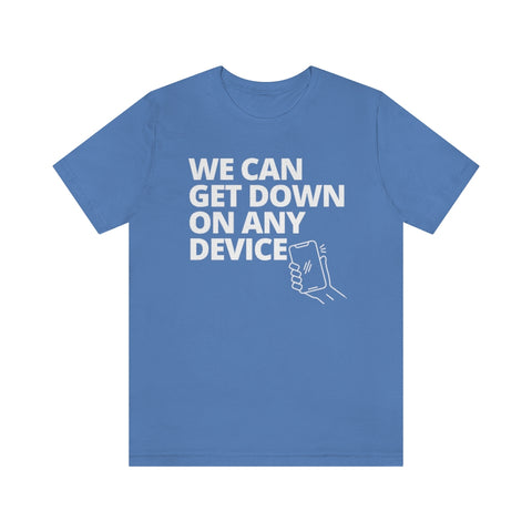 "WE CAN GET DOWN ON ANY DEVICE" -Unisex  Short Sleeve T-Shirt