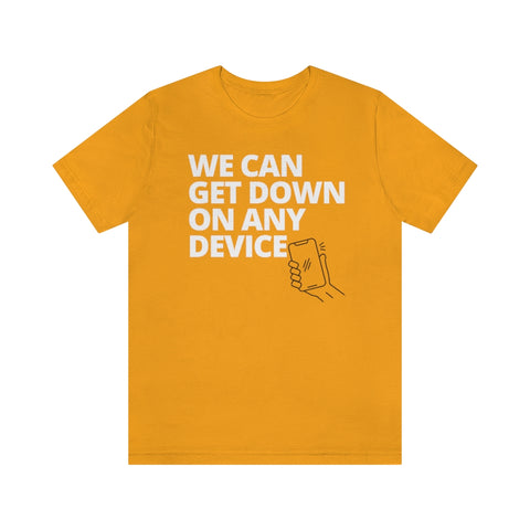 "WE CAN GET DOWN ON ANY DEVICE" -Unisex  Short Sleeve T-Shirt